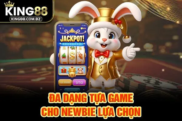 Đa dạng tựa game cho newbie lựa chọn